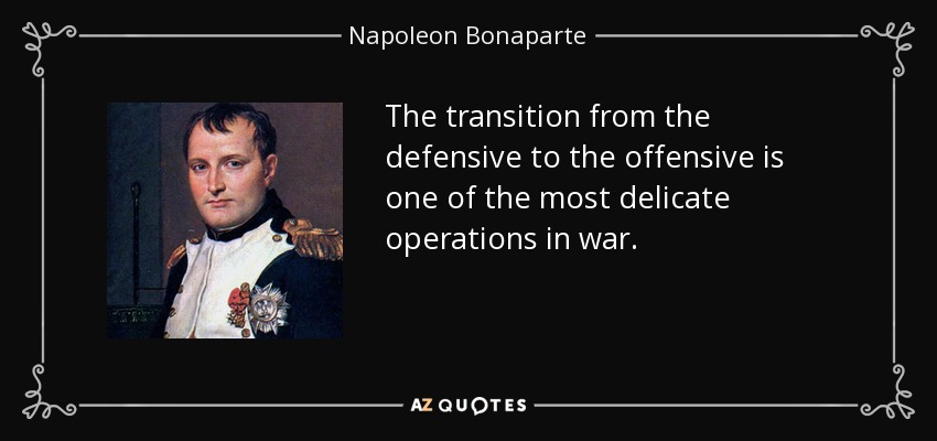 The transition from the defensive to the offensive is one of the most delicate operations in war. - Napoleon Bonaparte