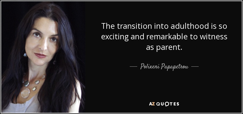 The transition into adulthood is so exciting and remarkable to witness as parent. - Polixeni Papapetrou