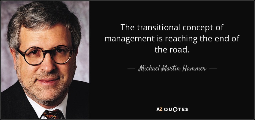 The transitional concept of management is reaching the end of the road. - Michael Martin Hammer