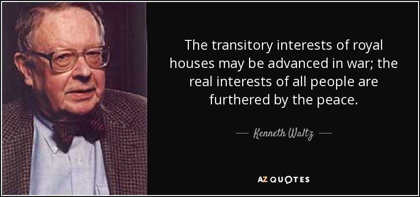The transitory interests of royal houses may be advanced in war; the real interests of all people are furthered by the peace. - Kenneth Waltz