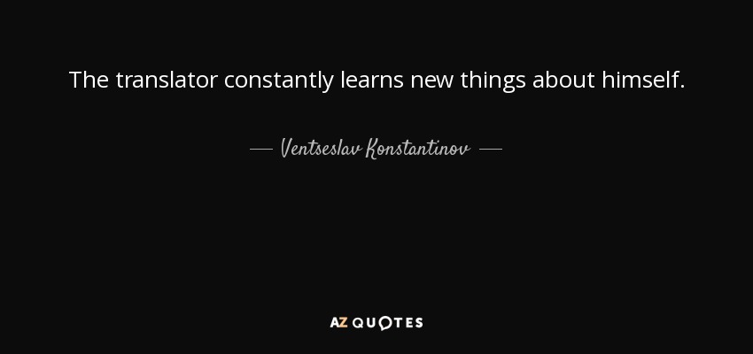 The translator constantly learns new things about himself. - Ventseslav Konstantinov