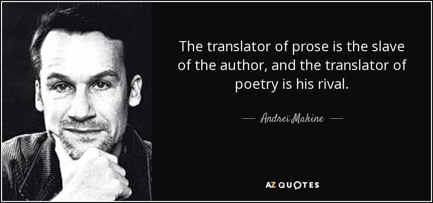 The translator of prose is the slave of the author, and the translator of poetry is his rival. - Andreï Makine