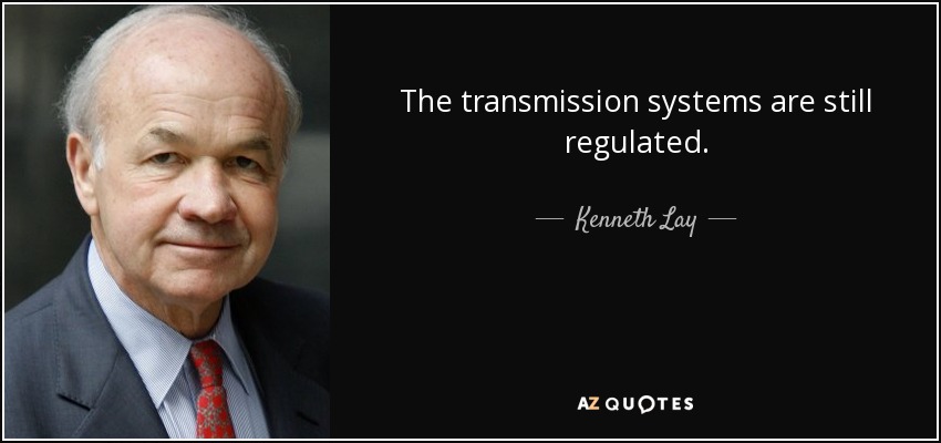 The transmission systems are still regulated. - Kenneth Lay