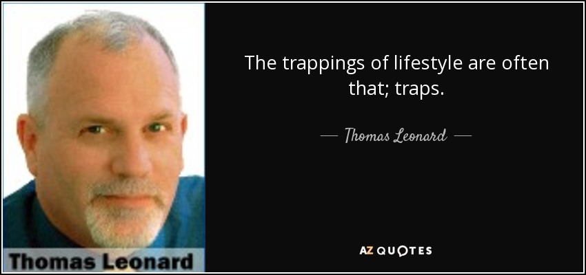 The trappings of lifestyle are often that; traps. - Thomas Leonard
