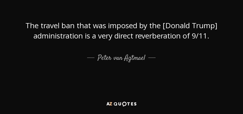 The travel ban that was imposed by the [Donald Trump] administration is a very direct reverberation of 9/11. - Peter van Agtmael