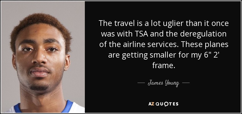 The travel is a lot uglier than it once was with TSA and the deregulation of the airline services. These planes are getting smaller for my 6