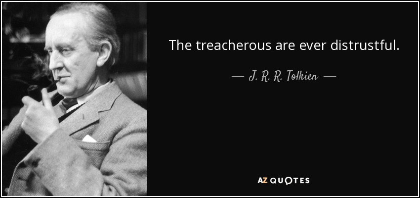 The treacherous are ever distrustful. - J. R. R. Tolkien