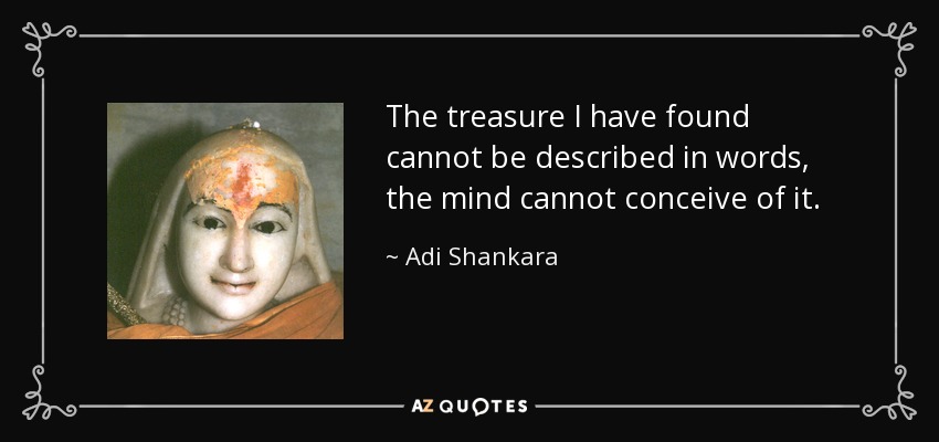 The treasure I have found cannot be described in words, the mind cannot conceive of it. - Adi Shankara