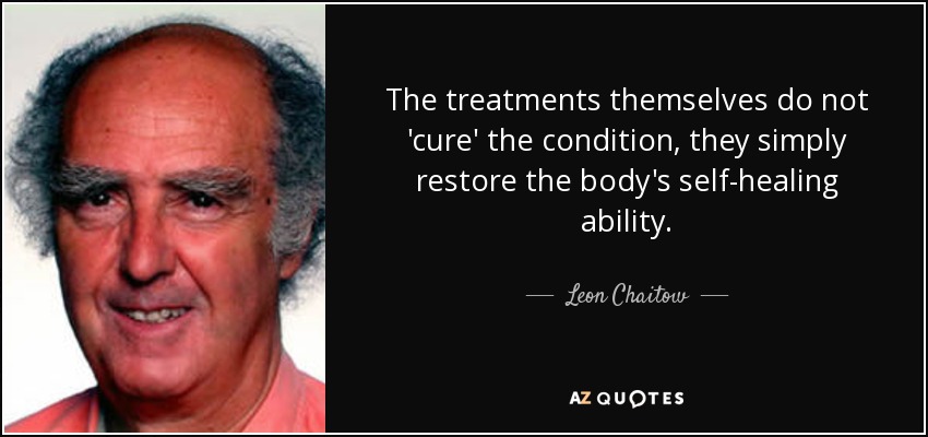The treatments themselves do not 'cure' the condition, they simply restore the body's self-healing ability. - Leon Chaitow