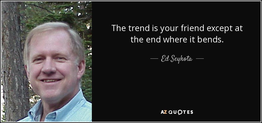 The trend is your friend except at the end where it bends. - Ed Seykota