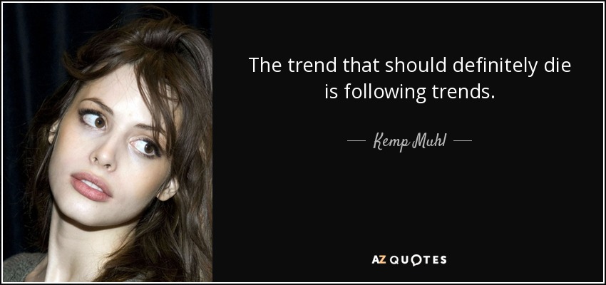 The trend that should definitely die is following trends. - Kemp Muhl