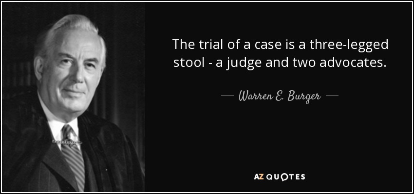 The trial of a case is a three-legged stool - a judge and two advocates. - Warren E. Burger