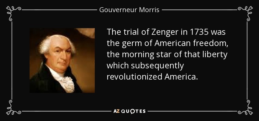 The trial of Zenger in 1735 was the germ of American freedom, the morning star of that liberty which subsequently revolutionized America. - Gouverneur Morris
