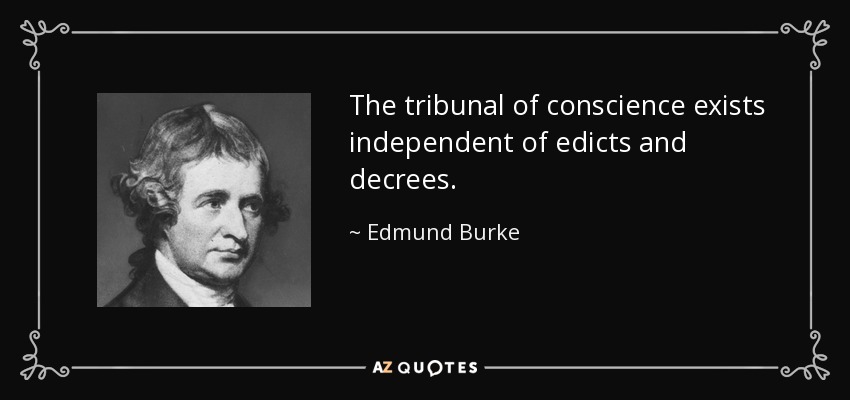 The tribunal of conscience exists independent of edicts and decrees. - Edmund Burke