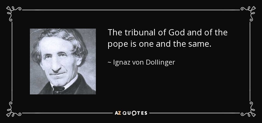 The tribunal of God and of the pope is one and the same. - Ignaz von Dollinger