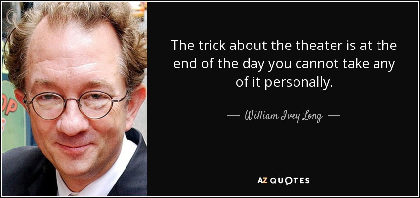 The trick about the theater is at the end of the day you cannot take any of it personally. - William Ivey Long