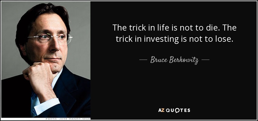 The trick in life is not to die. The trick in investing is not to lose. - Bruce Berkowitz