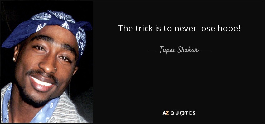 The trick is to never lose hope! - Tupac Shakur