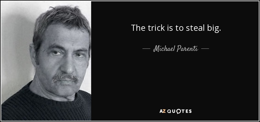 The trick is to steal big. - Michael Parenti
