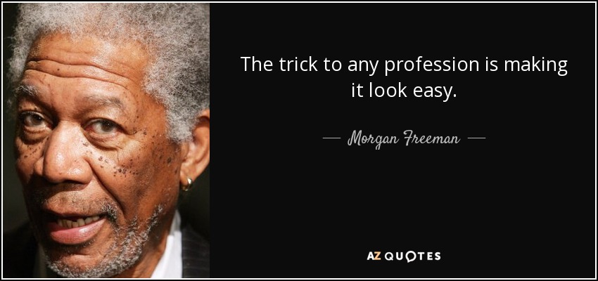 The trick to any profession is making it look easy. - Morgan Freeman