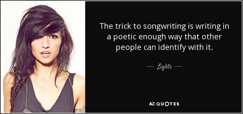 The trick to songwriting is writing in a poetic enough way that other people can identify with it. - Lights