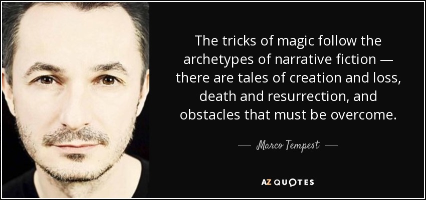 The tricks of magic follow the archetypes of narrative fiction — there are tales of creation and loss, death and resurrection, and obstacles that must be overcome. - Marco Tempest