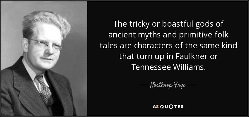 The tricky or boastful gods of ancient myths and primitive folk tales are characters of the same kind that turn up in Faulkner or Tennessee Williams. - Northrop Frye