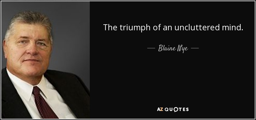 The triumph of an uncluttered mind. - Blaine Nye