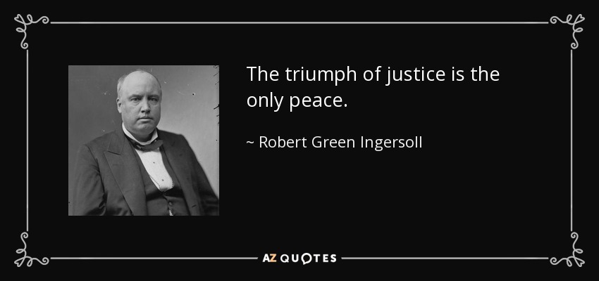 The triumph of justice is the only peace. - Robert Green Ingersoll