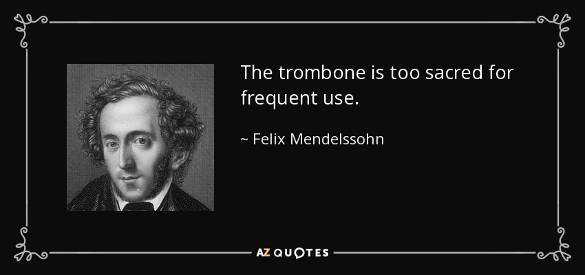 The trombone is too sacred for frequent use. - Felix Mendelssohn