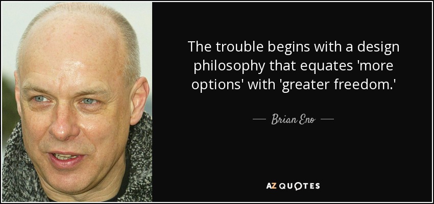 The trouble begins with a design philosophy that equates 'more options' with 'greater freedom.' - Brian Eno