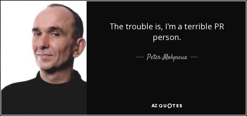 The trouble is, I'm a terrible PR person. - Peter Molyneux
