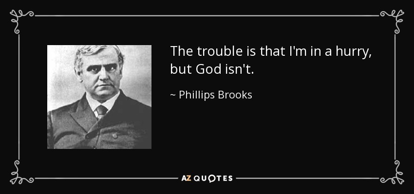 The trouble is that I'm in a hurry, but God isn't. - Phillips Brooks