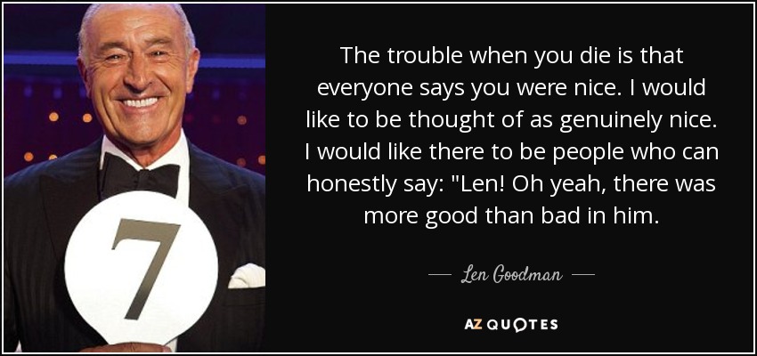 The trouble when you die is that everyone says you were nice. I would like to be thought of as genuinely nice. I would like there to be people who can honestly say: 