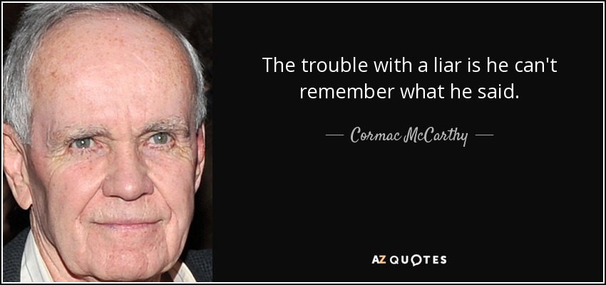 The trouble with a liar is he can't remember what he said. - Cormac McCarthy