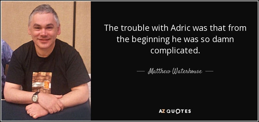 The trouble with Adric was that from the beginning he was so damn complicated. - Matthew Waterhouse
