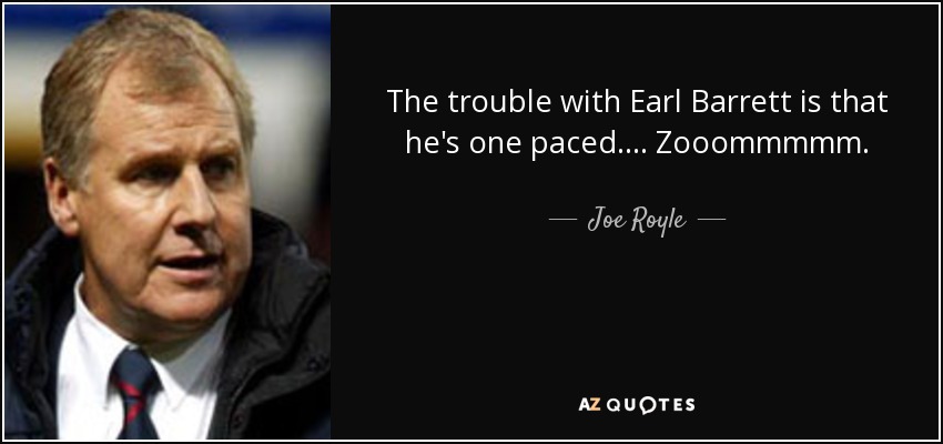 The trouble with Earl Barrett is that he's one paced .... Zooommmmm. - Joe Royle