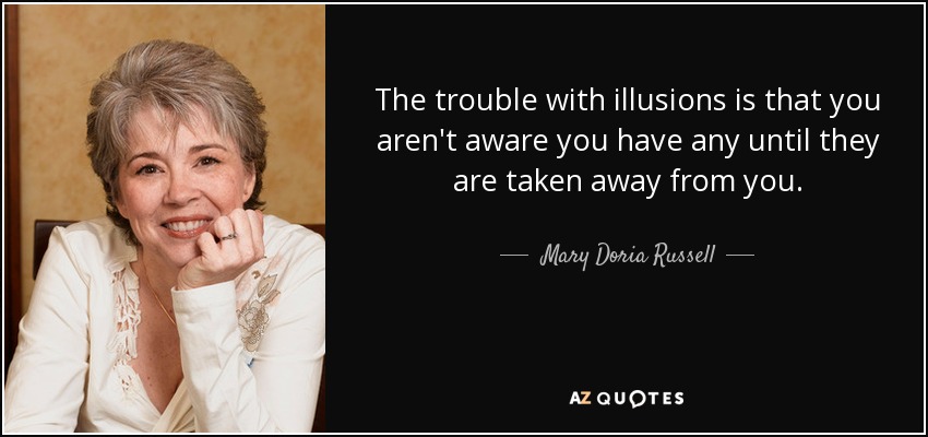 The trouble with illusions is that you aren't aware you have any until they are taken away from you. - Mary Doria Russell