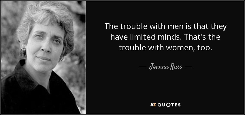 The trouble with men is that they have limited minds. That's the trouble with women, too. - Joanna Russ