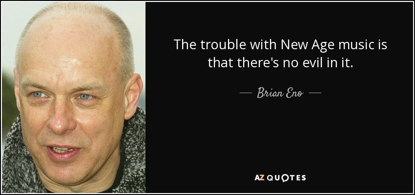 The trouble with New Age music is that there's no evil in it. - Brian Eno