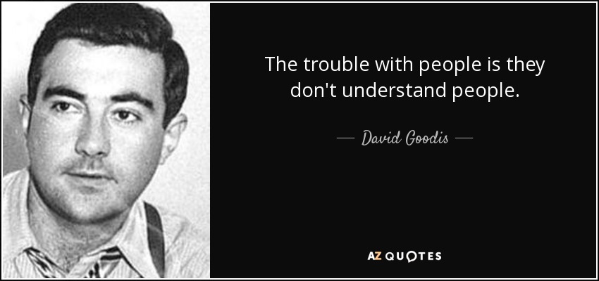 The trouble with people is they don't understand people. - David Goodis