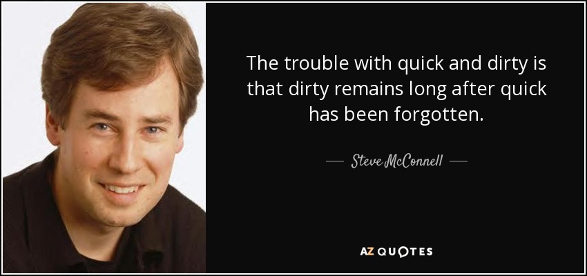 The trouble with quick and dirty is that dirty remains long after quick has been forgotten. - Steve McConnell
