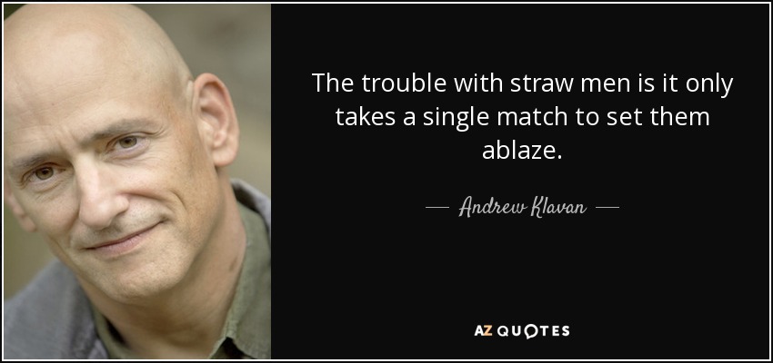 The trouble with straw men is it only takes a single match to set them ablaze. - Andrew Klavan