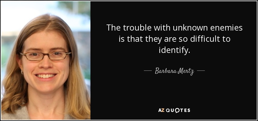 The trouble with unknown enemies is that they are so difficult to identify. - Barbara Mertz