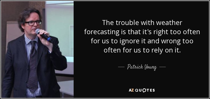 The trouble with weather forecasting is that it's right too often for us to ignore it and wrong too often for us to rely on it. - Patrick Young