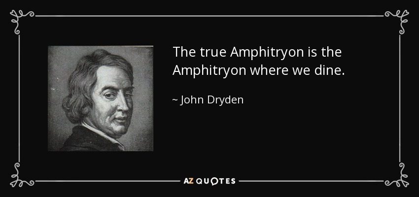 The true Amphitryon is the Amphitryon where we dine. - John Dryden