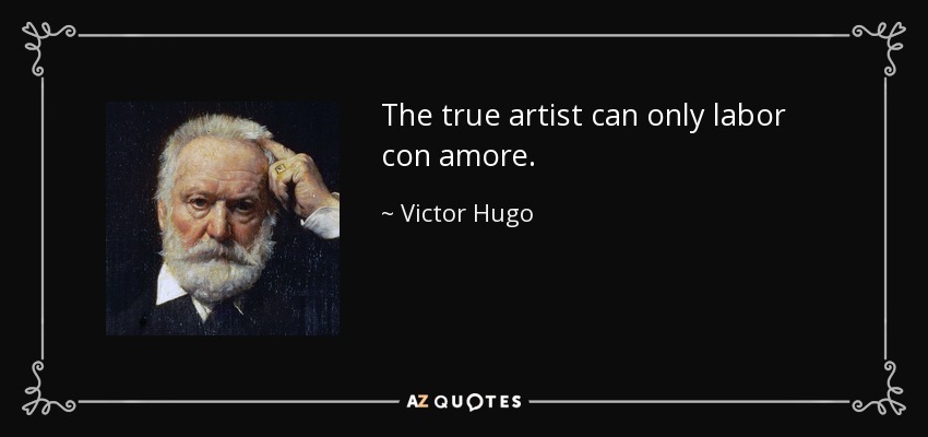 The true artist can only labor con amore. - Victor Hugo