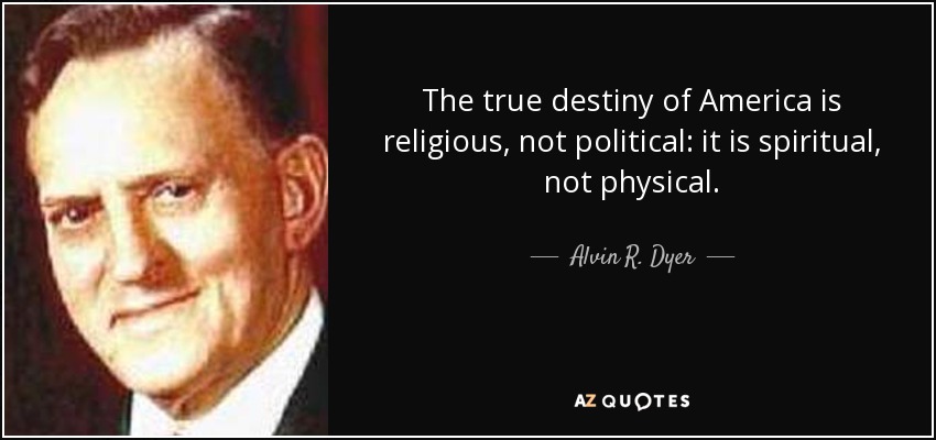 The true destiny of America is religious, not political: it is spiritual, not physical. - Alvin R. Dyer