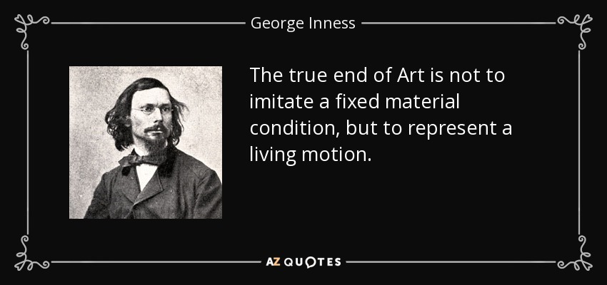 The true end of Art is not to imitate a fixed material condition, but to represent a living motion. - George Inness
