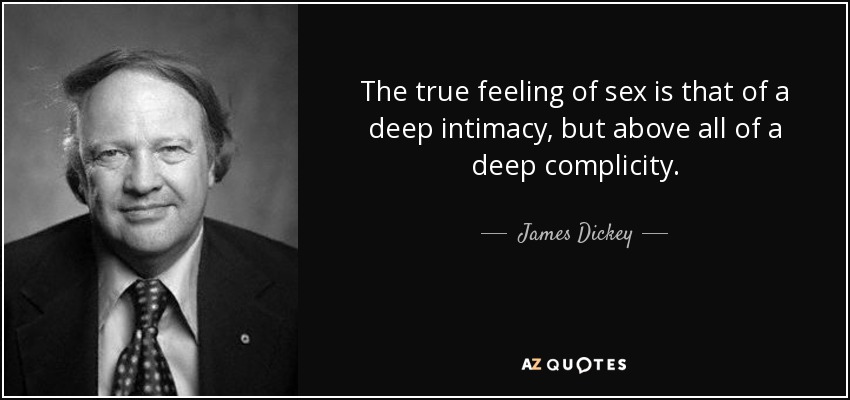 The true feeling of sex is that of a deep intimacy, but above all of a deep complicity. - James Dickey